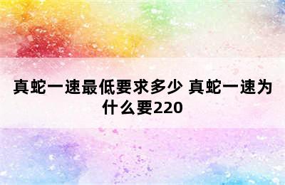 真蛇一速最低要求多少 真蛇一速为什么要220